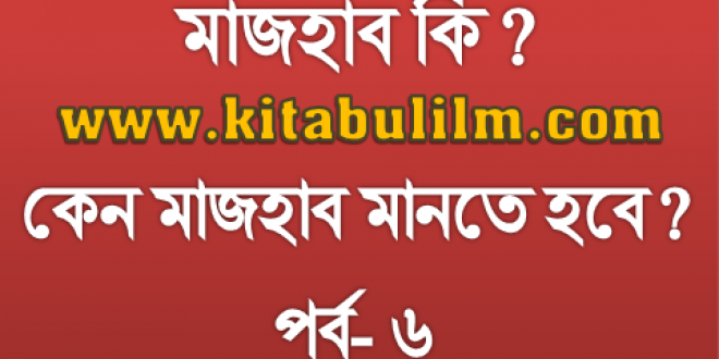 চার মাজহাবের মূল্যায়ন: লা-মাজহাবী ফিতনা (পর্ব- ৬)